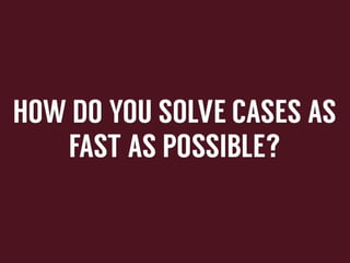 How	
  do	
  you	
  solve	
  cases	
  as	
  fast	
  as	
  possible?	
  

 
