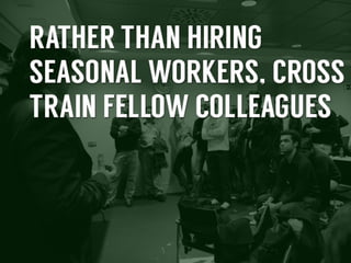 Rather	
  than	
  hiring	
  seasonal	
  workers,	
  cross	
  
train	
  fellow	
  colleagues	
  

 
