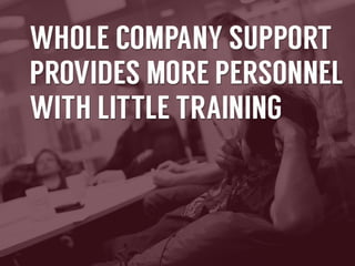 Whole	
  company	
  support	
  provides	
  more	
  
personnel	
  with	
  liWle	
  training	
  

 