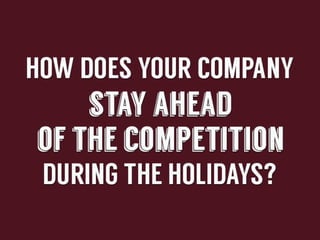 How	
  does	
  your	
  company	
  stay	
  ahead	
  of	
  the	
  
compe--on	
  during	
  the	
  holidays?	
  

 
