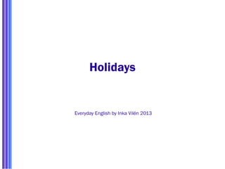 Holidays
Everyday English by Inka Vilén 2013
 