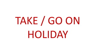 TAKE / GO ON
HOLIDAY
 