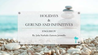 HOLIDAYS
&
GERUND AND INFINITIVES
ENGLISH IV
By: Julia Nathalia Zamora Jaramillo
 
