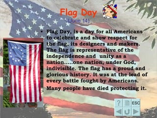 Flag Day (June 14) <ul><li>Flag Day, is a day for all Americans to celebrate and show respect for  the  flag, its designer...