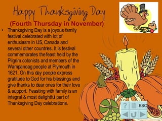 (Fourth Thursday in November) <ul><li>Thanksgiving Day is a joyous family festival celebrated with lot of enthusiasm in US...