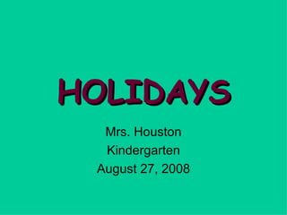 HOLIDAYS Mrs. Houston Kindergarten August 27, 2008 