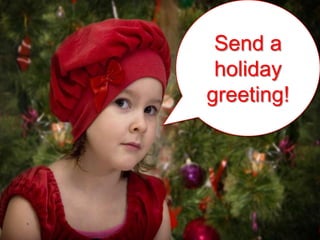 Send a
 holiday
greeting!
 