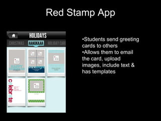 Red Stamp App

      •Students send greeting
      cards to others
      •Allows them to email
      the card, upload
      images, include text &
      has templates
 
