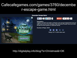 Cafecafegames.com/games/3760/decembe
          r-escape-game.html




     http://digitalplay.info/blog/?s=Christmas&=OK
 
