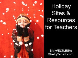 Holiday
   Sites &
 Resources
for Teachers


  Bit.ly/ELTLINKs
 ShellyTerrell.com
 
