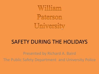 SAFETY DURING THE HOLIDAYS
Presented by Richard A. Baird
The Public Safety Department and University Police
 