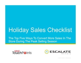 Holiday Sales Checklist
The Top Five Ways To Convert More Sales In The
Store During The Peak Selling Season




                                    Copyright © Escalate, Inc. All Rights Reserved.
 