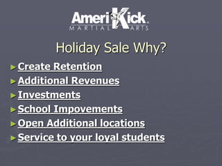Holiday Sale Why? 
►Create Retention 
►Additional Revenues 
►Investments 
►School Impovements 
►Open Additional locations 
►Service to your loyal students 
 