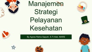 Manajemen
Strategi
Pelayanan
Kesehatan
By Agnes Ratna Saputri, S.Tr.Keb, MARS
 
