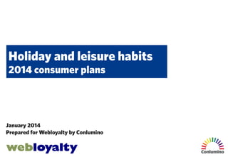 Holiday and leisure habits
2014 consumer plans

January 2014
Prepared for Webloyalty by Conlumino

 
