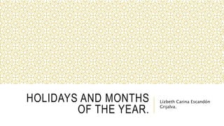HOLIDAYS AND MONTHS
OF THE YEAR.
Lízbeth Carina Escandón
Grijalva.
 