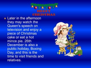  Later in the afternoon
they may watch the
Queen's speech on
television and enjoy a
piece of Christmas
cake or eat a hot
...