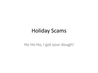 Holiday Scams
Ho Ho Ho, I got your dough!
 