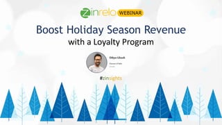 Boost Holiday Season Revenue
with a Loyalty Program
WEBINAR
DibyoGhosh
DirectorofSales
Zinrelo
#zinsights
 