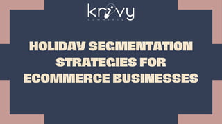 HOLIDAY SEGMENTATION
STRATEGIES FOR
ECOMMERCE BUSINESSES
 