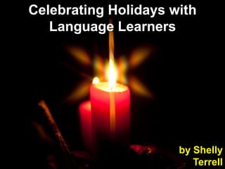 Celebrating Holidays with
   Language Learners




                      by Shelly
                         Terrell
 