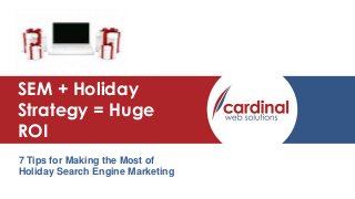 Presentation Title
SEM + Holiday
Strategy = Huge
ROI
7 Tips for Making the Most of
Holiday Search Engine Marketing

 