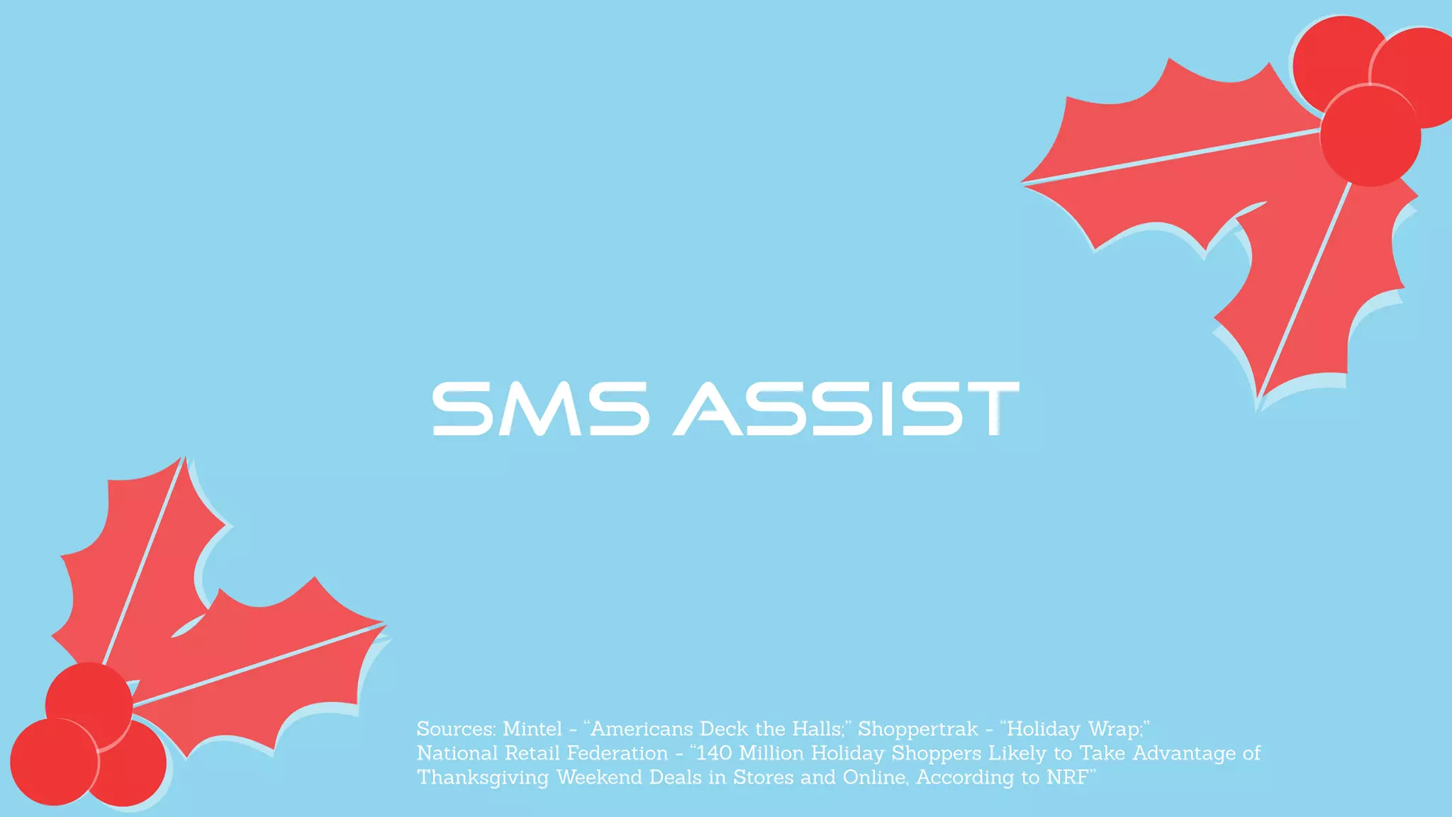 Sources: Mintel - “Americans Deck the Halls;” Shoppertrak - “Holiday Wrap;”
National Retail Federation - “140 Million Holiday Shoppers Likely to Take Advantage of
Thanksgiving Weekend Deals in Stores and Online, According to NRF”
 