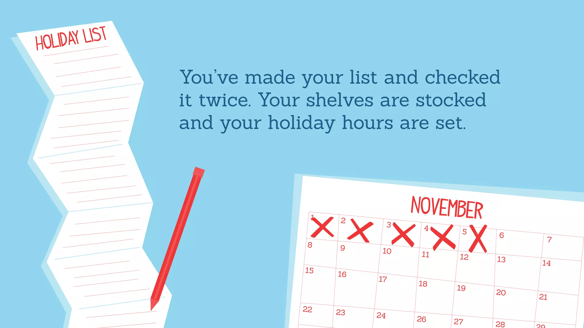 You’ve made your list and checked
it twice. Your shelves are stocked
and your holiday hours are set.
 