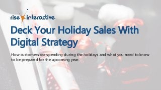 How customers are spending during the holidays and what you need to know
to be prepared for the upcoming year.
Deck Your Holiday Sales With
Digital Strategy
 