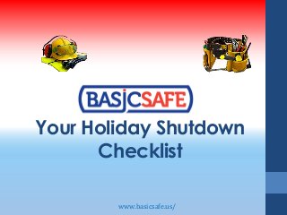 Your Holiday Shutdown 
Checklist 
www.basicsafe.us/ 
 