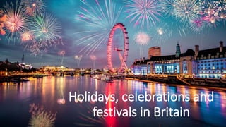 Holidays, celebrations and
festivals in Britain
 