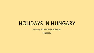 HOLIDAYS IN HUNGARY
Primary School Balatonboglár
Hungary
 
