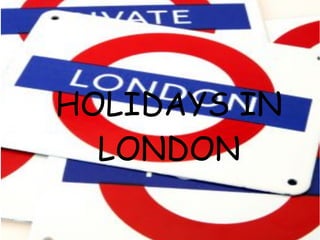 HOLIDAYS IN
HOLIDAYS IN LONDON
    LONDON
 