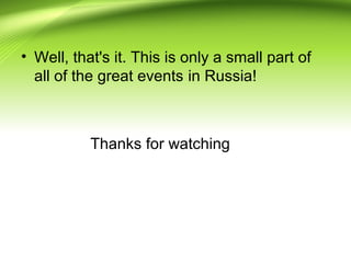 Thanks for watching
• Well, that's it. This is only a small part of
all of the great events in Russia!
 