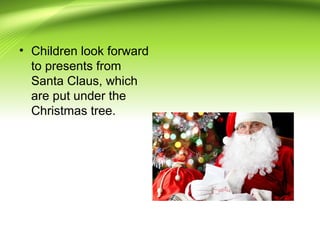 • Children look forward
to presents from
Santa Claus, which
are put under the
Christmas tree.
 