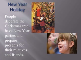 New Year
Holiday
People
decorate the
Christmas tree,
have New Year
parties and
prepare
presents for
their relatives
and friends.
 