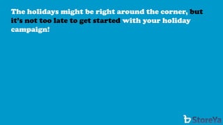 The holidays might be right around the corner, but it’s not too late to get startedwith your holiday campaign!  