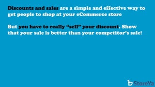 Discounts and sales are a simple and effective way to get people to shop at your eCommerce store 
But you have to really “sell” your discount. Show that your sale is better than your competitor’s sale!  