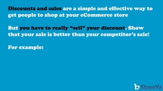 Discounts and sales are a simple and effective way to get people to shop at your eCommerce store 
But you have to really “sell” your discount. Show that your sale is better than your competitor’s sale! 
For example:  