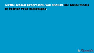 As the season progresses, you should use social media to bolster your campaigns.  