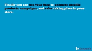 Finally you can use your blog to promote specific products, campaigns, and salestaking place in your store.  