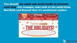 You should use email and social media to promote your blog. For example, take look at the email from Bed Bath and Beyond that we mentioned earlier:  