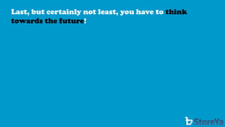 Last, but certainly not least, you have to think towards the future!  