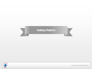 Holidays Platform




                    Presentazione Holidays Platform
 
