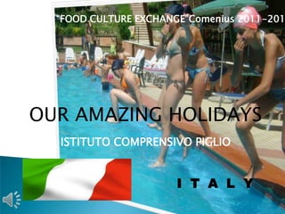 “FOOD CULTURE EXCHANGE”Comenius 2011-201
OUR AMAZING HOLIDAYS
ISTITUTO COMPRENSIVO PIGLIO
I T A L Y