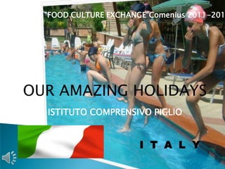 “FOOD CULTURE EXCHANGE”Comenius 2011-201




OUR AMAZING HOLIDAYS
  ISTITUTO COMPRENSIVO PIGLIO


                       I T A L Y
 