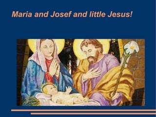 Maria and Josef and little Jesus! 