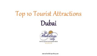 Top 10 Tourist Attractions
Dubai
www.holidaysshop.ae
 