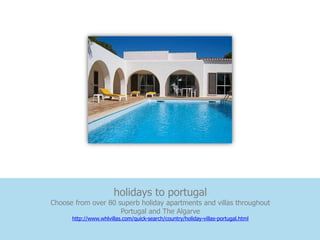 holidays to portugal
Choose from over 80 superb holiday apartments and villas throughout
                     Portugal and The Algarve
      http://www.whlvillas.com/quick-search/country/holiday-villas-portugal.html
 