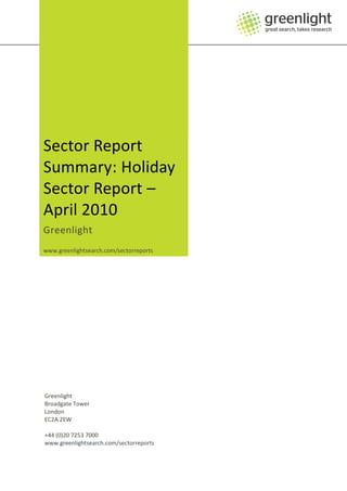 Sector Report
Summary: Holiday
Sector Report –
April 2010
Greenlight
www.greenlightsearch.com/sectorreports




Greenlight
Broadgate Tower
London
EC2A 2EW

+44 (0)20 7253 7000
www.greenlightsearch.com/sectorreports
 